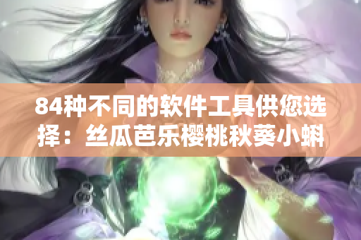 84種不同的軟件工具供您選擇：絲瓜芭樂櫻桃秋葵小蝌蚪榴蓮的完美組合