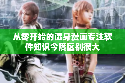 從零開始的濕身漫畫專注軟件知識今度區(qū)別很大
