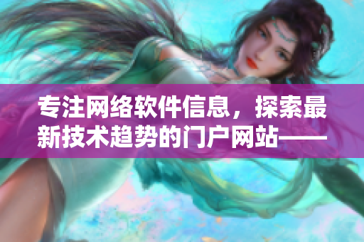 專注網(wǎng)絡(luò)軟件信息，探索最新技術(shù)趨勢(shì)的門戶網(wǎng)站——櫻花動(dòng)漫