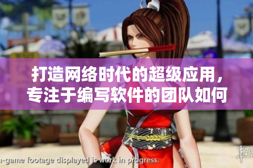 打造網(wǎng)絡(luò)時代的超級應(yīng)用，專注于編寫軟件的團(tuán)隊如何成功突破難關(guān)