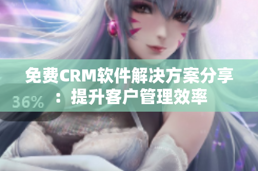 免費CRM軟件解決方案分享：提升客戶管理效率