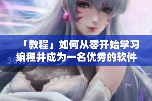 「教程」如何從零開始學習編程并成為一名優(yōu)秀的軟件工程師？