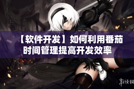 【軟件開發(fā)】如何利用番茄時間管理提高開發(fā)效率