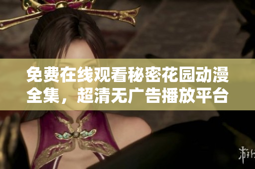 免費在線觀看秘密花園動漫全集，超清無廣告播放平臺