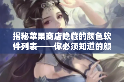 揭秘蘋果商店隱藏的顏色軟件列表——你必須知道的顏色編輯工具