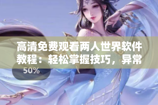 高清免費觀看兩人世界軟件教程：輕松掌握技巧，異常簡單易懂
