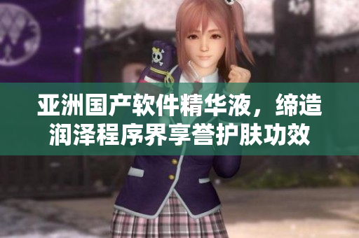 亞洲國產(chǎn)軟件精華液，締造潤澤程序界享譽護膚功效