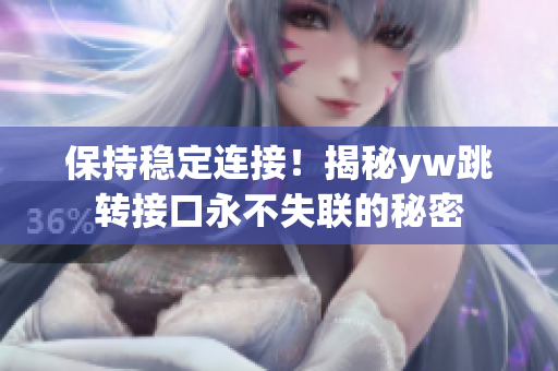 保持穩(wěn)定連接！揭秘yw跳轉(zhuǎn)接口永不失聯(lián)的秘密