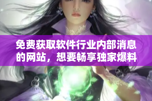 免費獲取軟件行業(yè)內(nèi)部消息的網(wǎng)站，想要暢享獨家爆料就來！