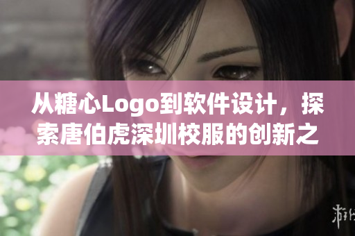 從糖心Logo到軟件設計，探索唐伯虎深圳校服的創(chuàng)新之路