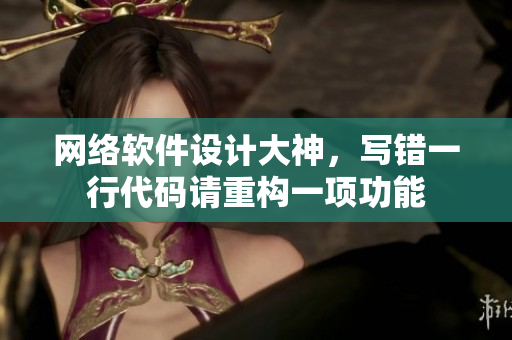 網(wǎng)絡(luò)軟件設(shè)計(jì)大神，寫(xiě)錯(cuò)一行代碼請(qǐng)重構(gòu)一項(xiàng)功能