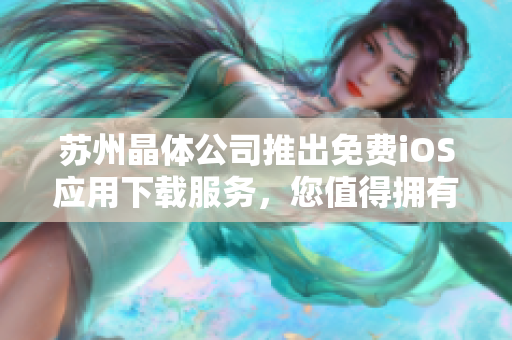 蘇州晶體公司推出免費iOS應用下載服務，您值得擁有!