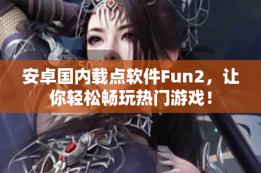 安卓國內(nèi)載點軟件Fun2，讓你輕松暢玩熱門游戲！