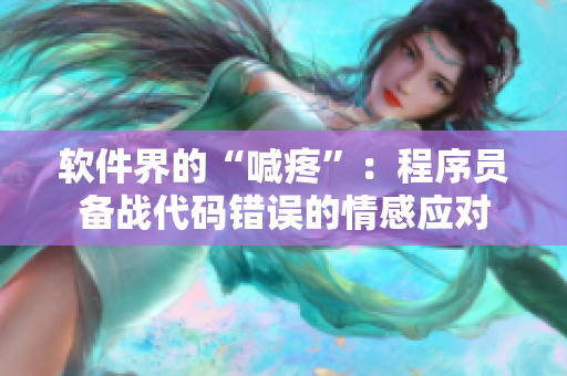軟件界的“喊疼”：程序員備戰(zhàn)代碼錯誤的情感應對