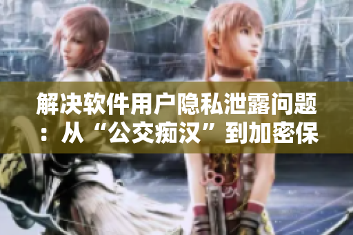 解決軟件用戶隱私泄露問題：從“公交癡漢”到加密保護