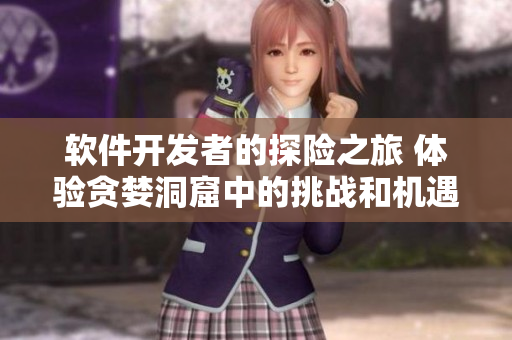 軟件開發(fā)者的探險之旅 體驗(yàn)貪婪洞窟中的挑戰(zhàn)和機(jī)遇