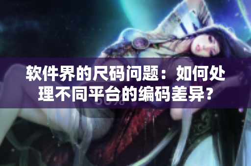 軟件界的尺碼問題：如何處理不同平臺(tái)的編碼差異？