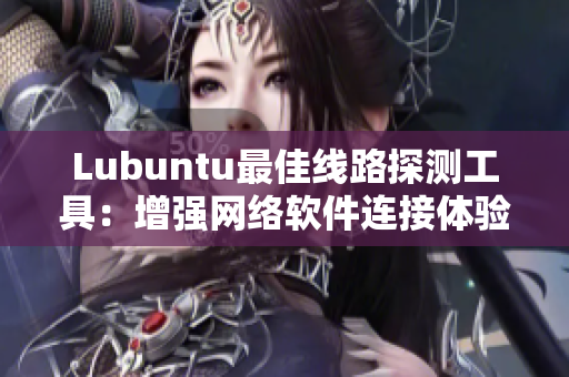 Lubuntu最佳線路探測(cè)工具：增強(qiáng)網(wǎng)絡(luò)軟件連接體驗(yàn)