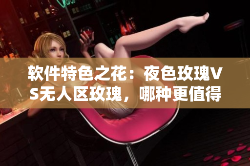 軟件特色之花：夜色玫瑰VS無(wú)人區(qū)玫瑰，哪種更值得投資？