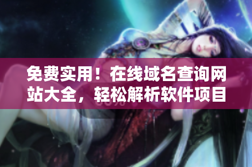 免費實用！在線域名查詢網(wǎng)站大全，輕松解析軟件項目必備