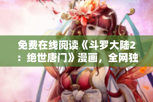 免費在線閱讀《斗羅大陸2：絕世唐門》漫畫，全網(wǎng)獨家分享。