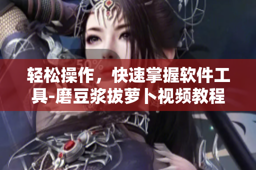 輕松操作，快速掌握軟件工具-磨豆?jié){拔蘿卜視頻教程