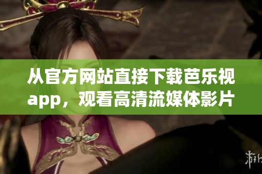 從官方網(wǎng)站直接下載芭樂視app，觀看高清流媒體影片