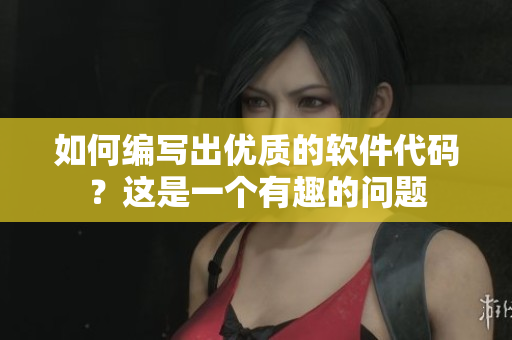 如何編寫出優(yōu)質(zhì)的軟件代碼？這是一個(gè)有趣的問題