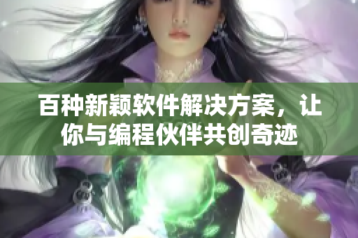 百種新穎軟件解決方案，讓你與編程伙伴共創(chuàng)奇跡
