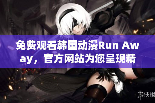 免費(fèi)觀看韓國(guó)動(dòng)漫Run Away，官方網(wǎng)站為您呈現(xiàn)精彩故事