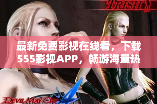 最新免費影視在線看，下載555影視APP，暢游海量熱門電影、電視?。? /></a><h4 class=