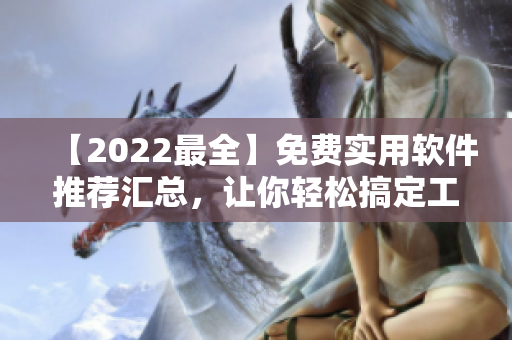 【2022最全】免費(fèi)實(shí)用軟件推薦匯總，讓你輕松搞定工作與娛樂(lè)
