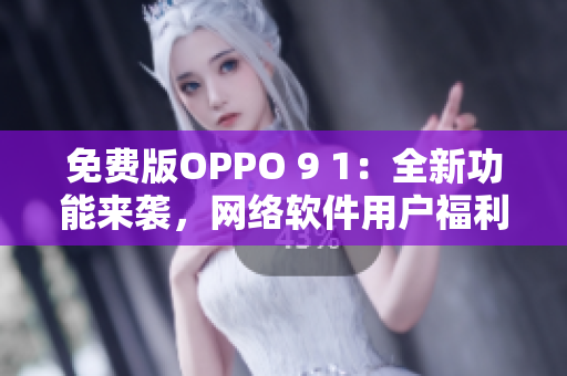 免費(fèi)版OPPO 9 1：全新功能來(lái)襲，網(wǎng)絡(luò)軟件用戶(hù)福利！