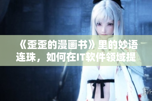 《歪歪的漫畫(huà)書(shū)》里的妙語(yǔ)連珠，如何在IT軟件領(lǐng)域提升自己的雅思詞匯？