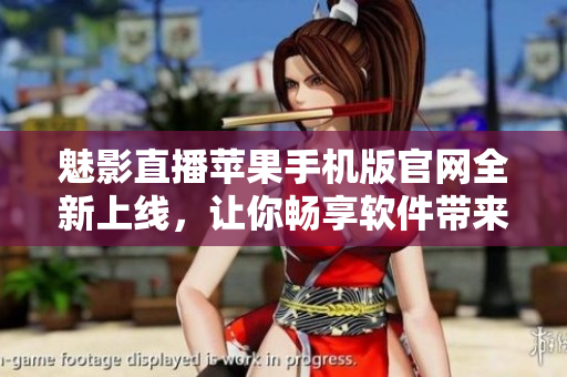 魅影直播蘋(píng)果手機(jī)版官網(wǎng)全新上線，讓你暢享軟件帶來(lái)的精彩直播體驗(yàn)