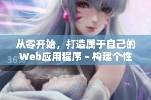 從零開始，打造屬于自己的Web應(yīng)用程序 – 構(gòu)建個(gè)性化網(wǎng)絡(luò)軟件的全流程