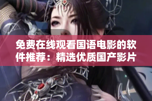 免費(fèi)在線觀看國語電影的軟件推薦：精選優(yōu)質(zhì)國產(chǎn)影片任你暢享