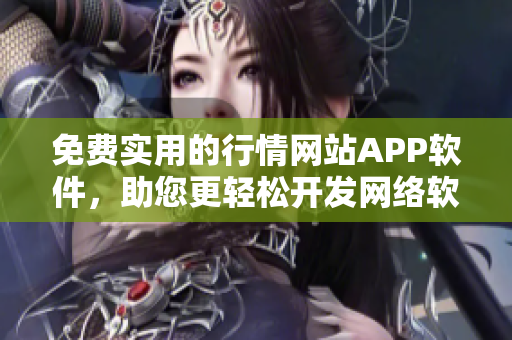 免費(fèi)實(shí)用的行情網(wǎng)站APP軟件，助您更輕松開發(fā)網(wǎng)絡(luò)軟件
