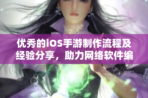 優(yōu)秀的iOS手游制作流程及經(jīng)驗(yàn)分享，助力網(wǎng)絡(luò)軟件編程