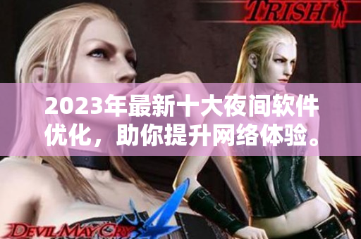 2023年最新十大夜間軟件優(yōu)化，助你提升網(wǎng)絡(luò)體驗。