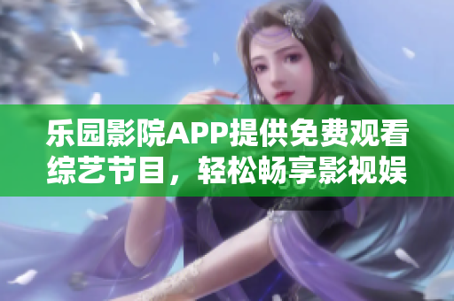 樂園影院APP提供免費觀看綜藝節(jié)目，輕松暢享影視娛樂