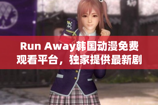 Run Away韓國動漫免費觀看平臺，獨家提供最新劇集，精彩不容錯過！