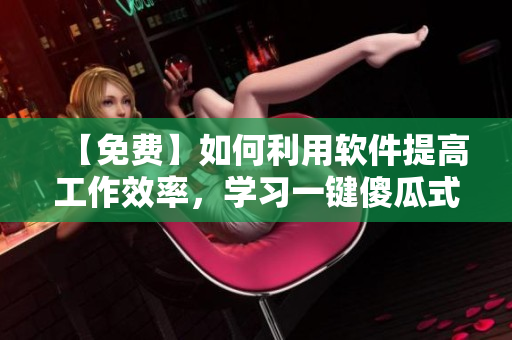 【免費】如何利用軟件提高工作效率，學習一鍵傻瓜式操作？