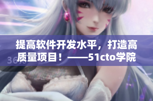 提高軟件開發(fā)水平，打造高質(zhì)量項目！——51cto學(xué)院