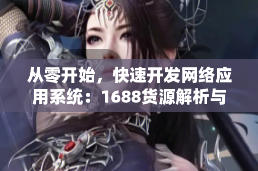 從零開始，快速開發(fā)網(wǎng)絡(luò)應(yīng)用系統(tǒng)：1688貨源解析與開發(fā)技巧