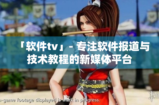 「軟件tv」- 專注軟件報(bào)道與技術(shù)教程的新媒體平臺