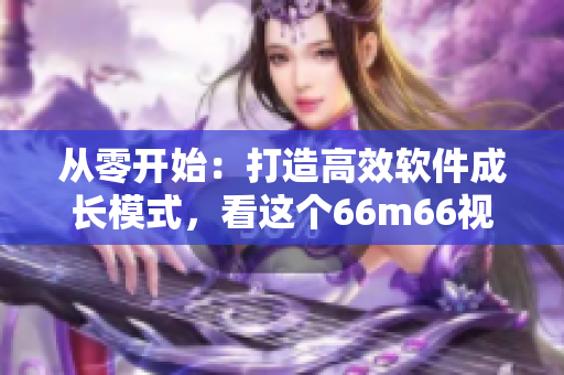 從零開始：打造高效軟件成長模式，看這個66m66視頻！