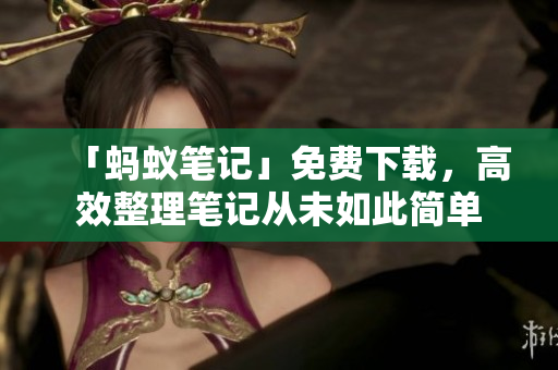 「螞蟻筆記」免費(fèi)下載，高效整理筆記從未如此簡(jiǎn)單