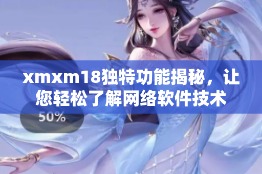 xmxm18獨(dú)特功能揭秘，讓您輕松了解網(wǎng)絡(luò)軟件技術(shù)