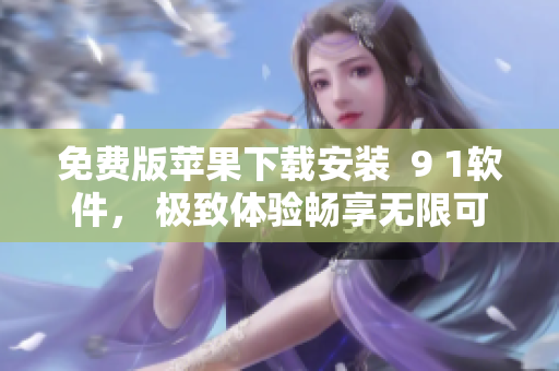免費(fèi)版蘋果下載安裝  9 1軟件， 極致體驗(yàn)暢享無限可能！